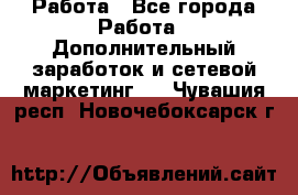 Работа - Все города Работа » Дополнительный заработок и сетевой маркетинг   . Чувашия респ.,Новочебоксарск г.